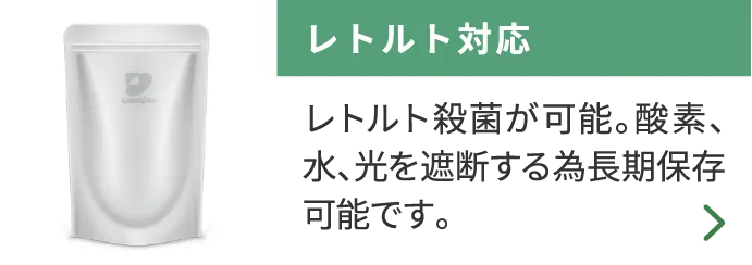 レトルト対応 レトルト殺菌が可能。酸素、水、光を遮断する為長期保存可能です。