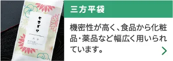 三方平袋 機密性が高く、食品から化粧品・薬品など幅広く用いられています。